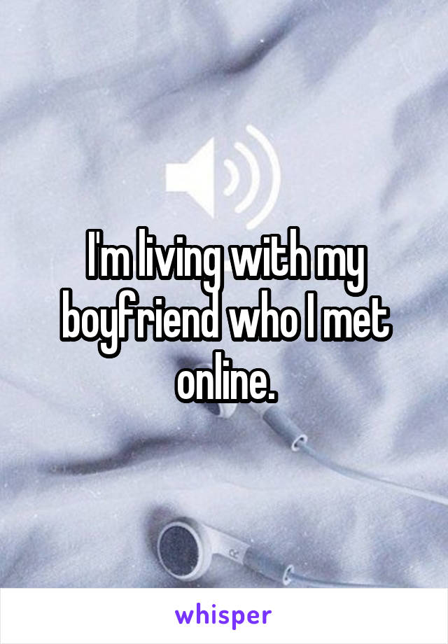 I'm living with my boyfriend who I met online.