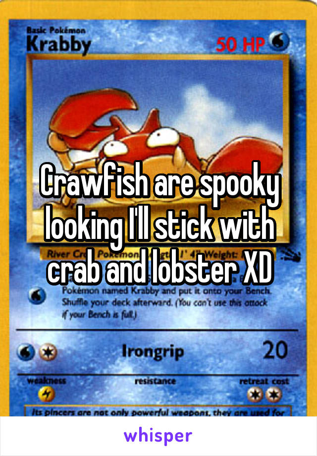 Crawfish are spooky looking I'll stick with crab and lobster XD