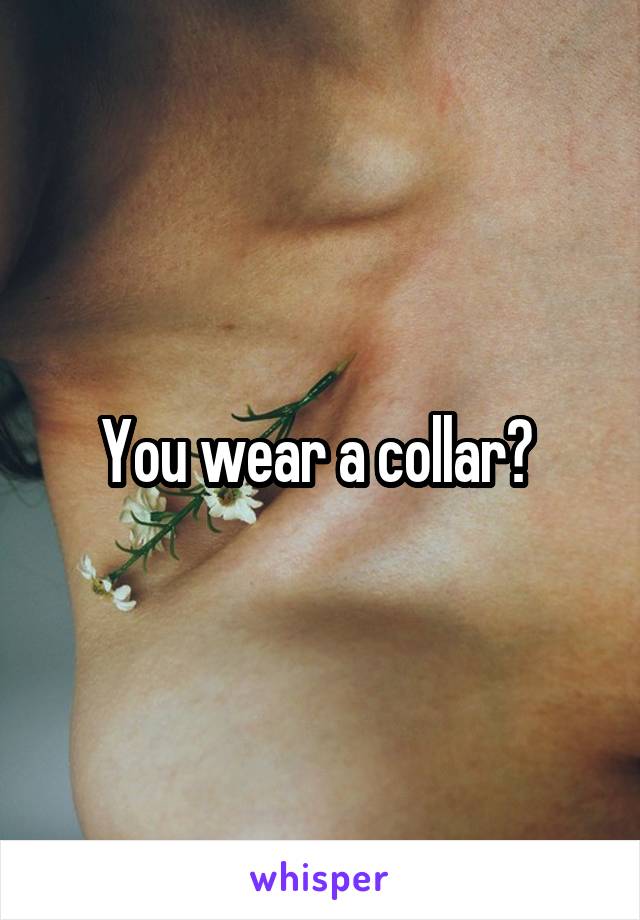 You wear a collar? 