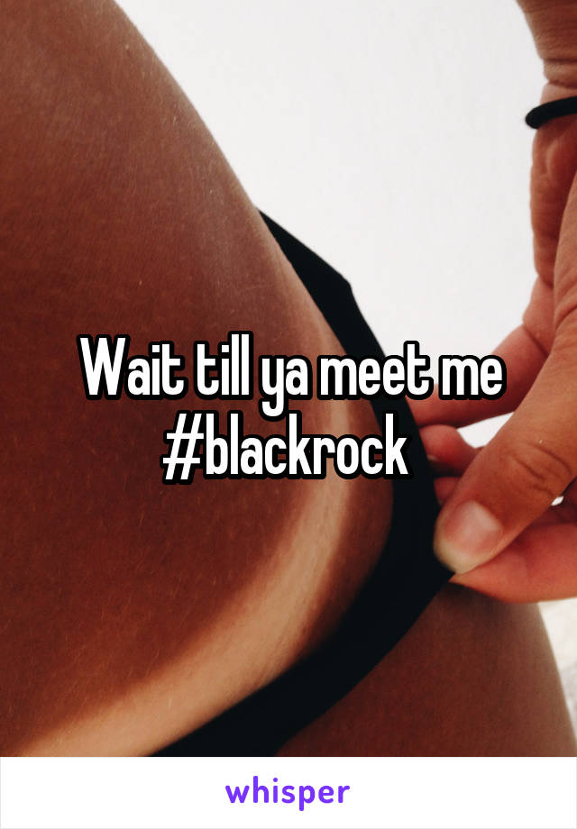Wait till ya meet me #blackrock 