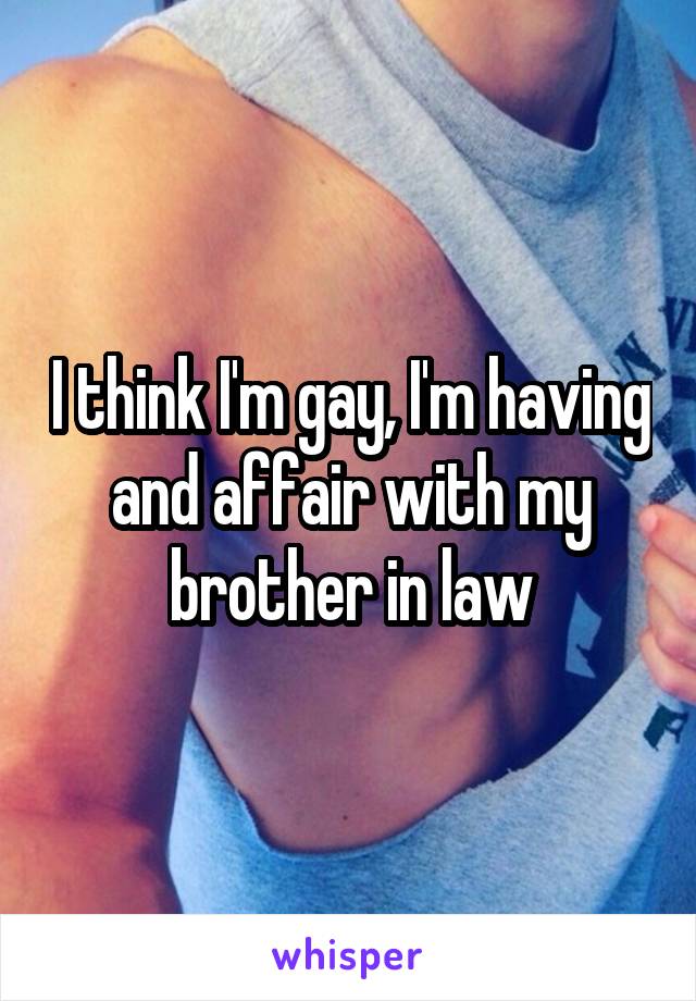 I think I'm gay, I'm having and affair with my brother in law