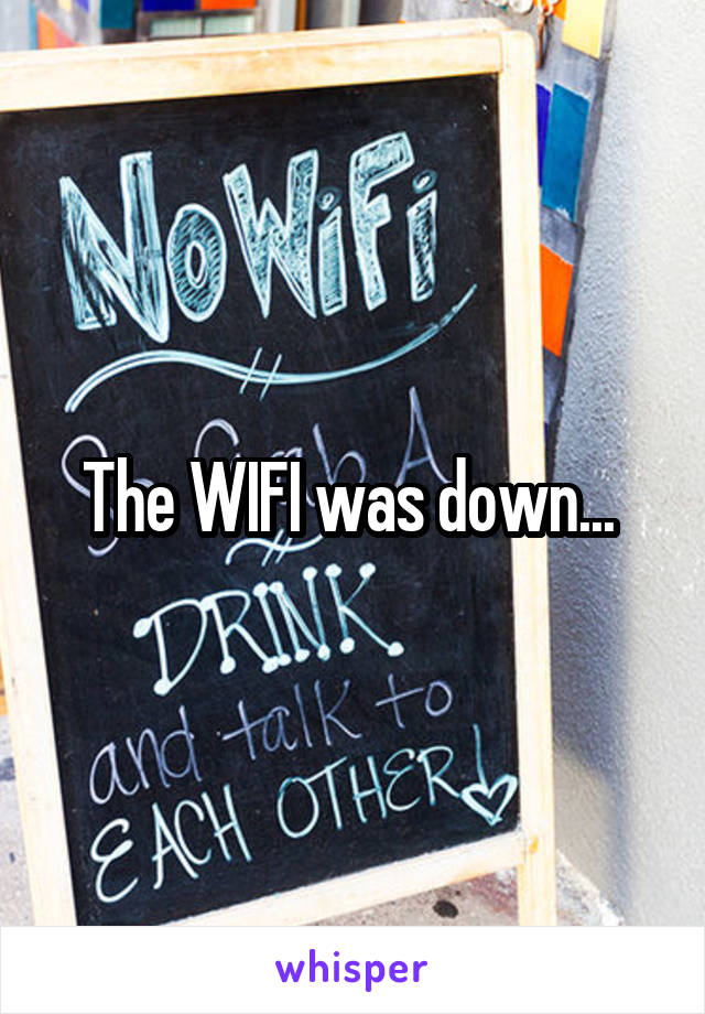 The WIFI was down... 