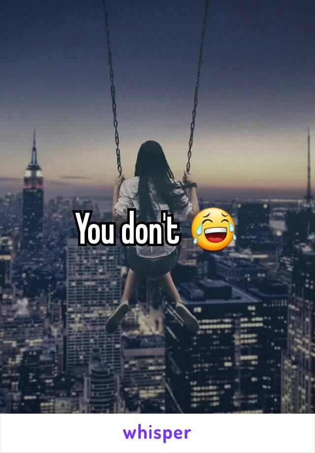 You don't 😂