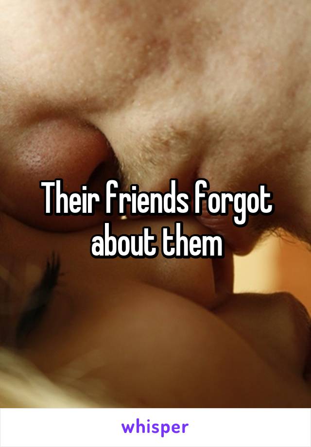 Their friends forgot about them