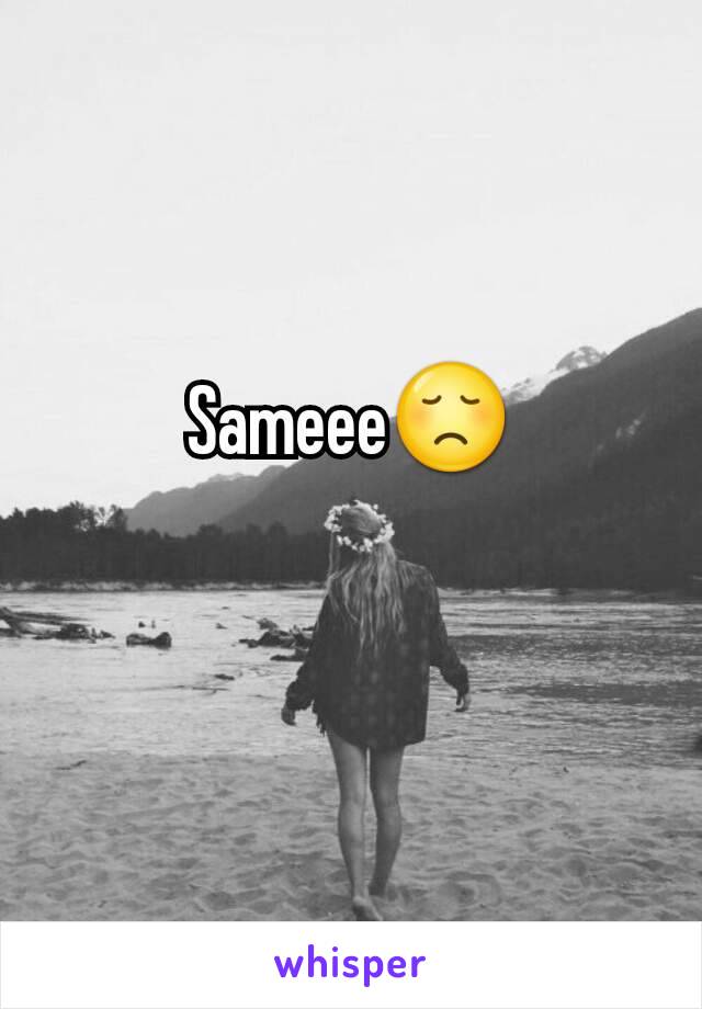 Sameee😞