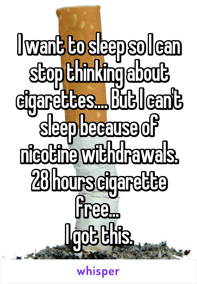 I want to sleep so I can stop thinking about cigarettes.... But I can't sleep because of nicotine withdrawals.
28 hours cigarette free... 
I got this.