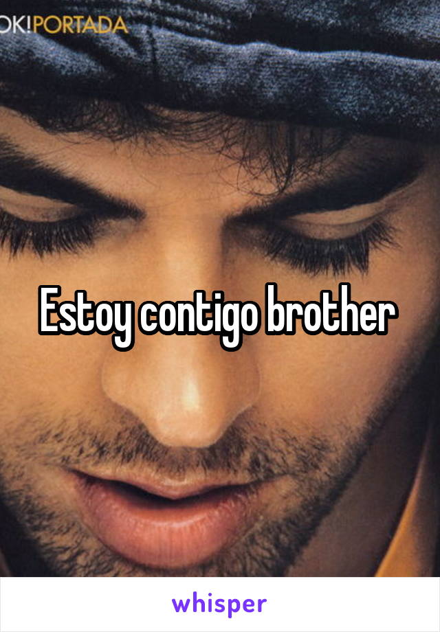 Estoy contigo brother 