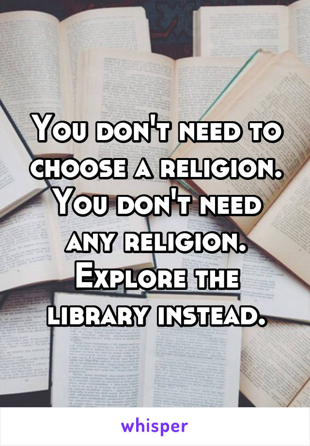 You don't need to choose a religion.
You don't need any religion. Explore the library instead.