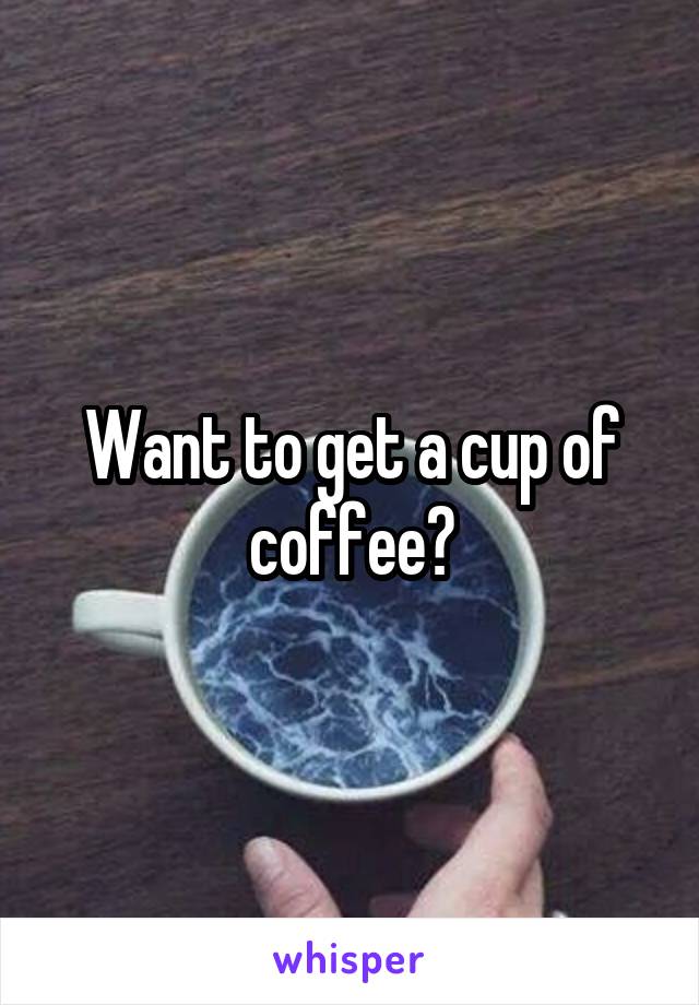 Want to get a cup of coffee?