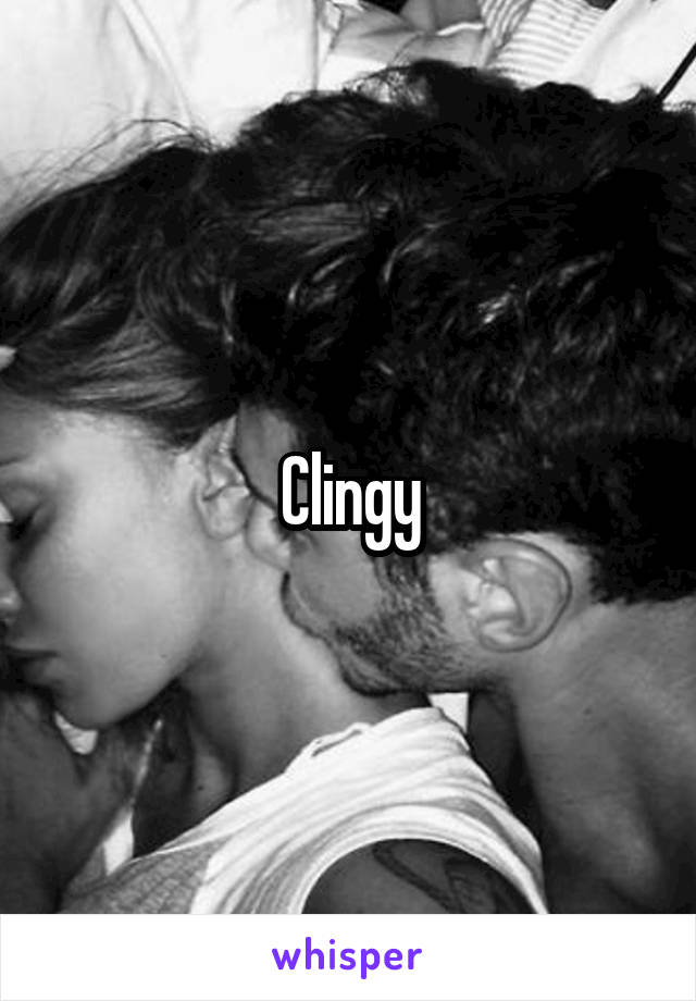 Clingy