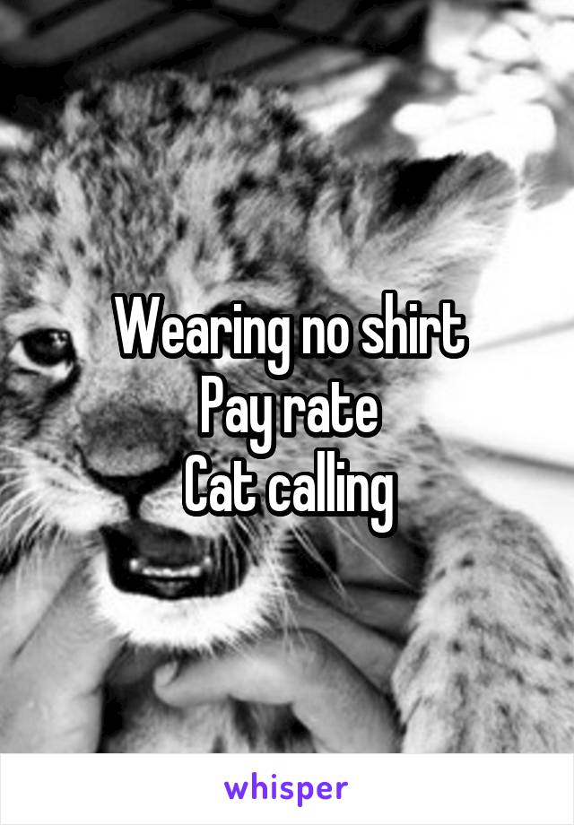 Wearing no shirt
Pay rate
Cat calling