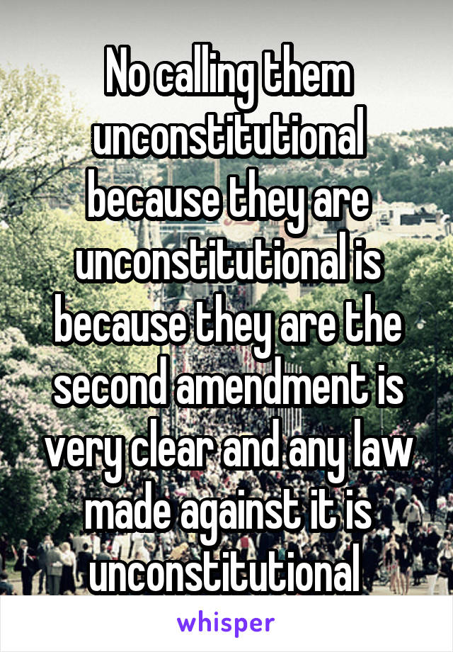 No calling them unconstitutional because they are unconstitutional is because they are the second amendment is very clear and any law made against it is unconstitutional 