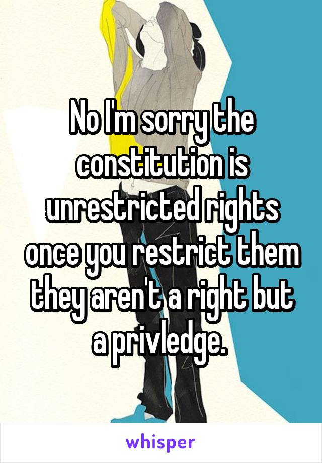 No I'm sorry the constitution is unrestricted rights once you restrict them they aren't a right but a privledge. 