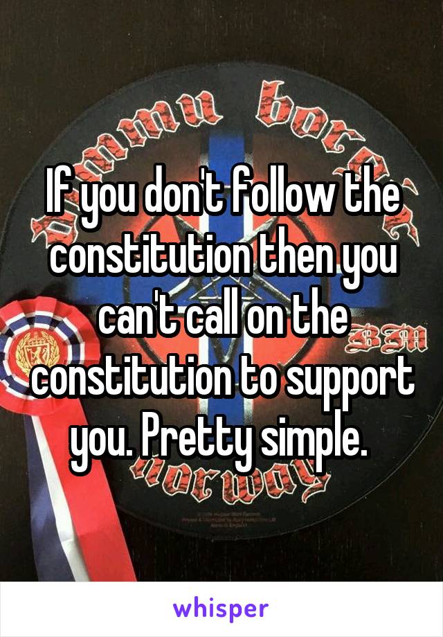 If you don't follow the constitution then you can't call on the constitution to support you. Pretty simple. 