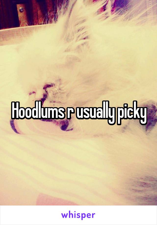 Hoodlums r usually picky