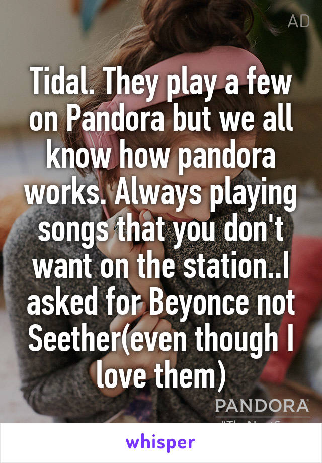 Tidal. They play a few on Pandora but we all know how pandora works. Always playing songs that you don't want on the station..I asked for Beyonce not Seether(even though I love them)