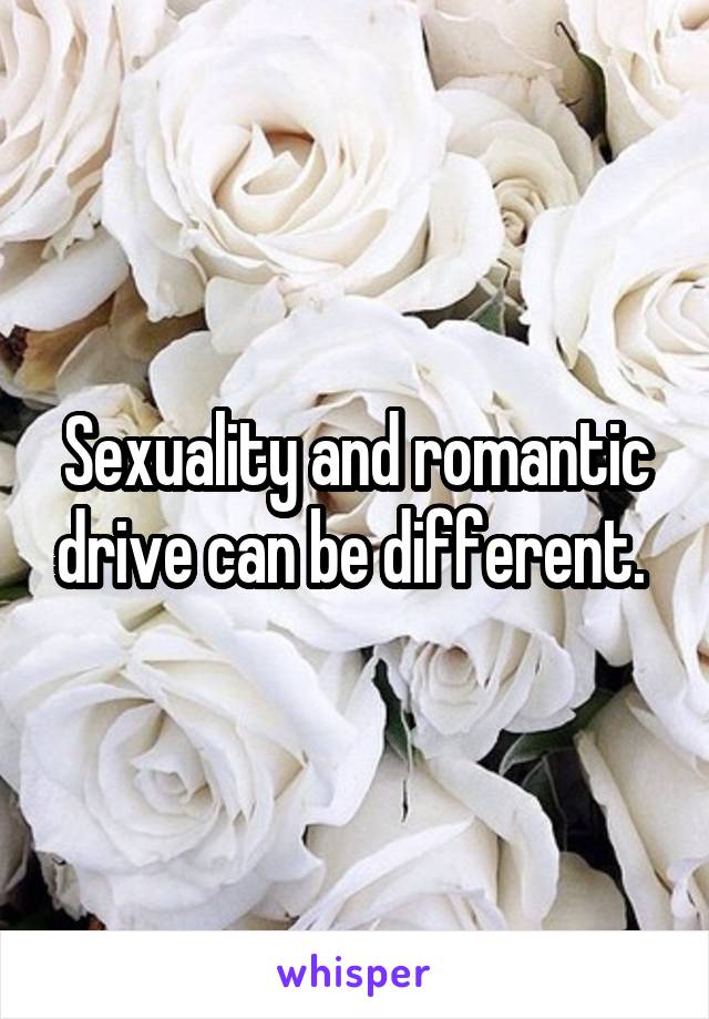 Sexuality and romantic drive can be different. 