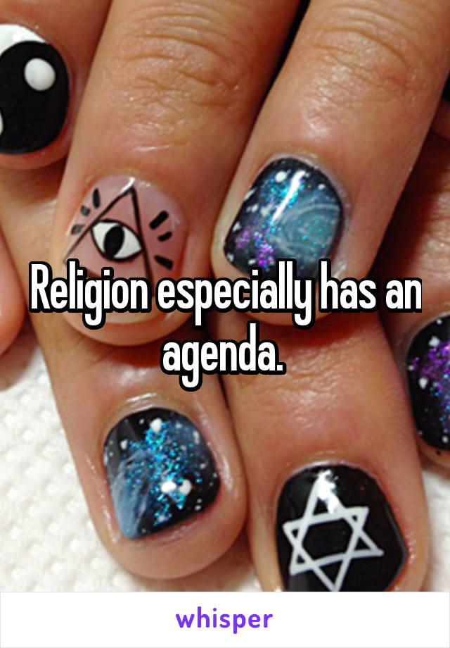 Religion especially has an agenda. 