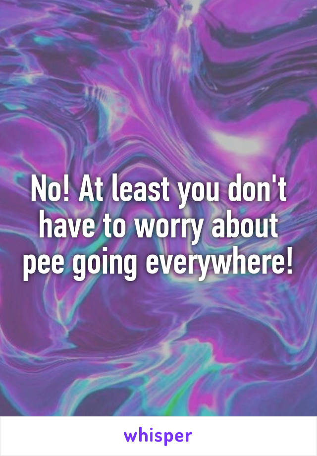 No! At least you don't have to worry about pee going everywhere!