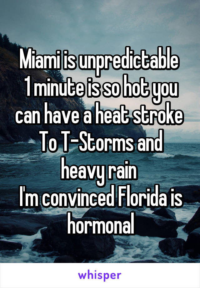 Miami is unpredictable 
1 minute is so hot you can have a heat stroke 
To T-Storms and heavy rain 
I'm convinced Florida is hormonal