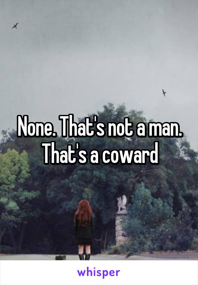 None. That's not a man. That's a coward