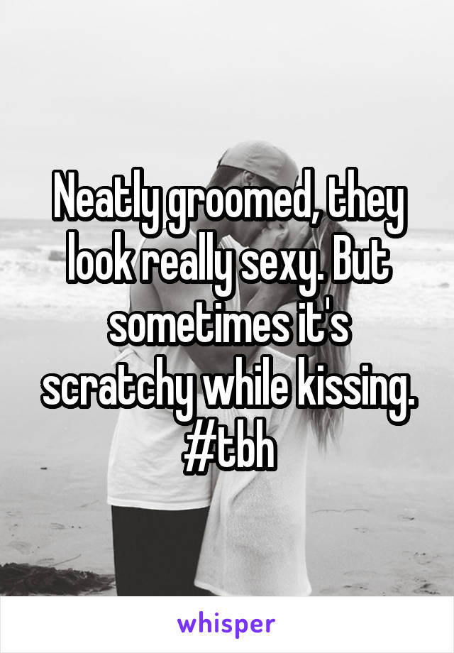 Neatly groomed, they look really sexy. But sometimes it's scratchy while kissing. #tbh