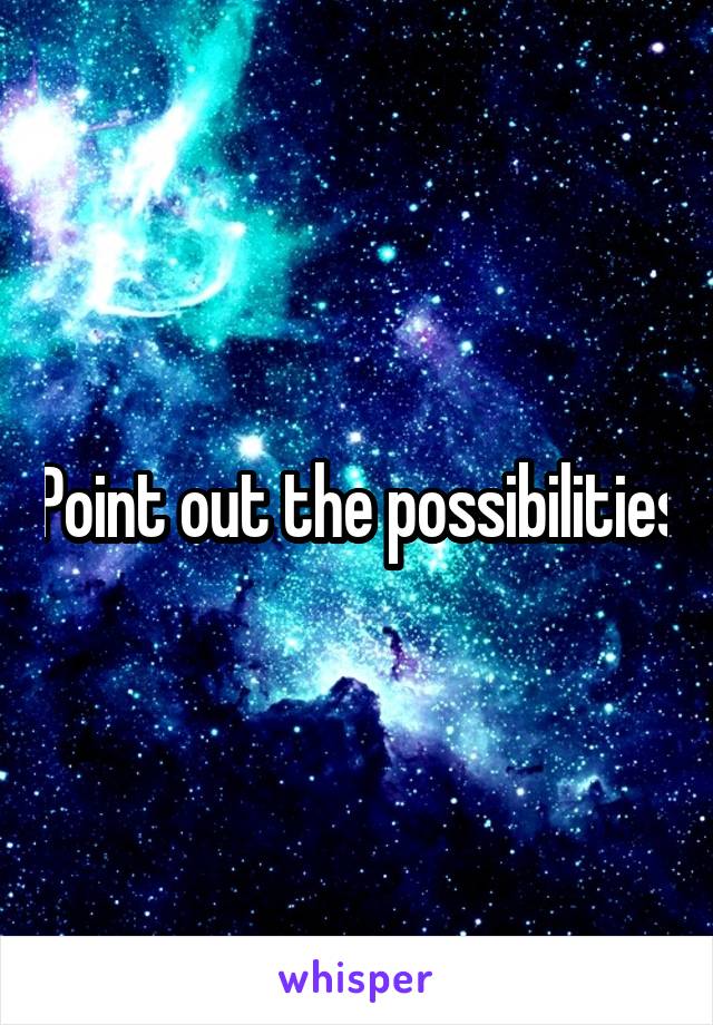 Point out the possibilities