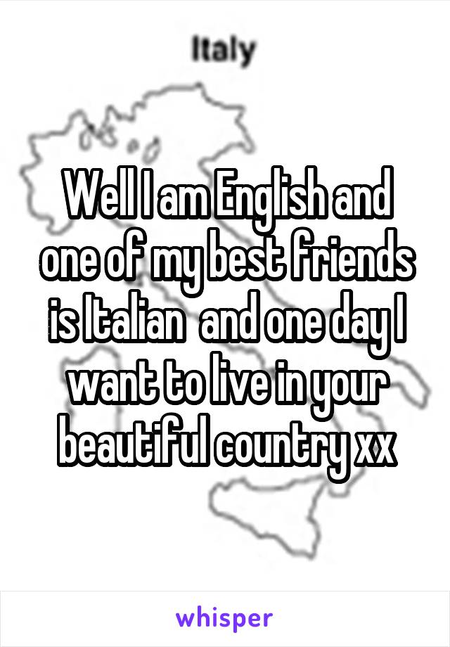 Well I am English and one of my best friends is Italian  and one day I want to live in your beautiful country xx