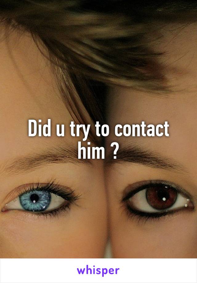 Did u try to contact him ?