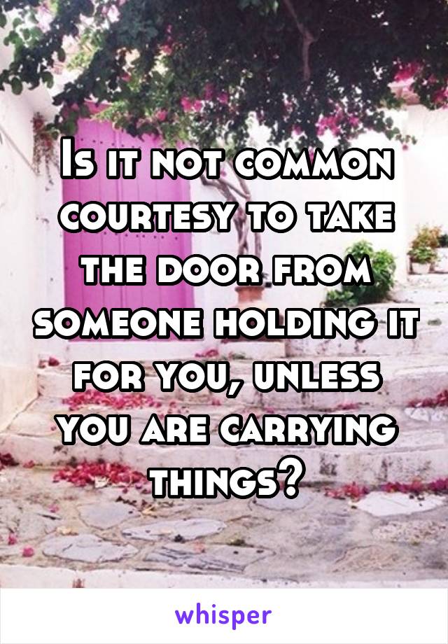 Is it not common courtesy to take the door from someone holding it for you, unless you are carrying things?