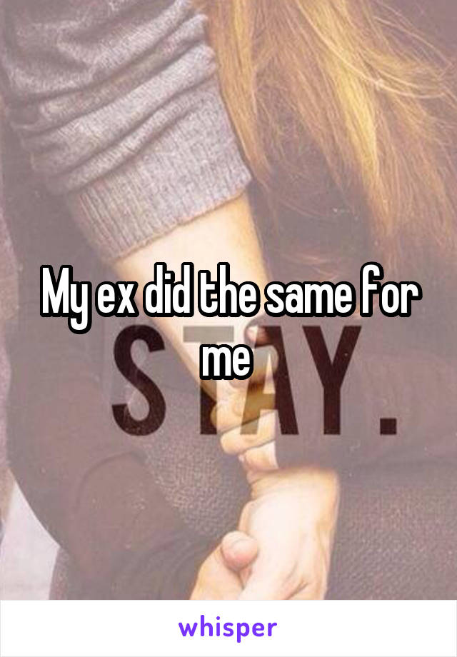 My ex did the same for me 