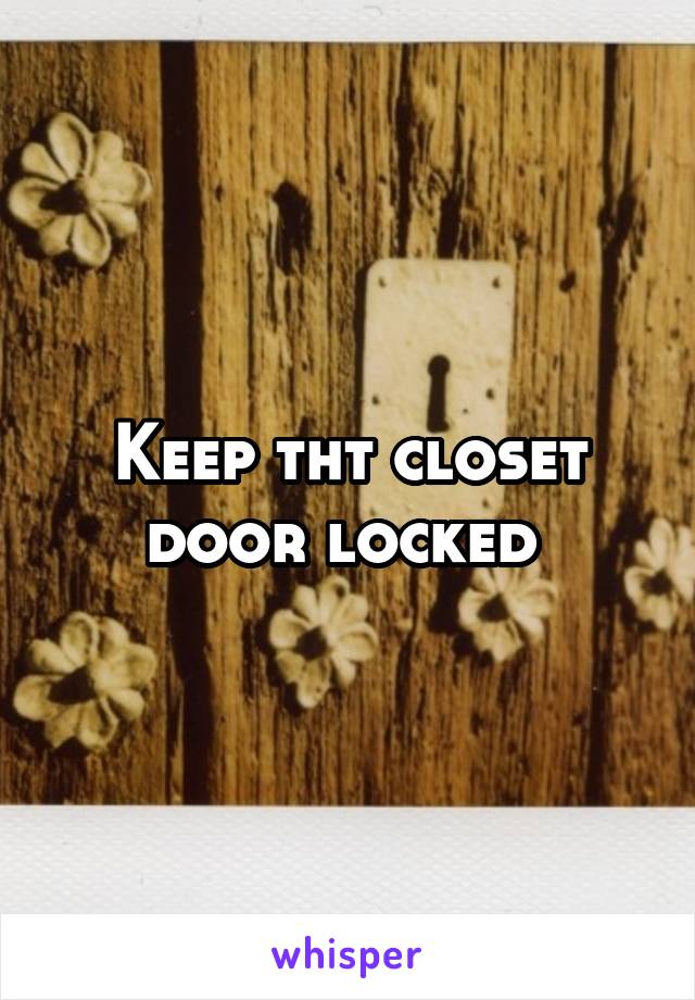 Keep tht closet door locked 