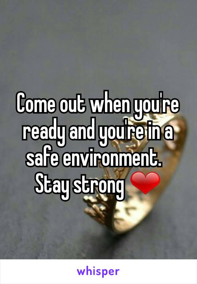 Come out when you're ready and you're in a safe environment.  
Stay strong ❤