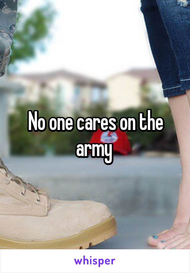 No one cares on the army 