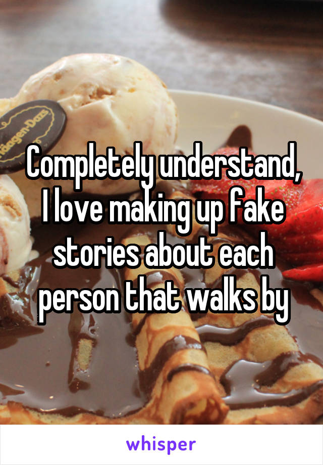 Completely understand, I love making up fake stories about each person that walks by