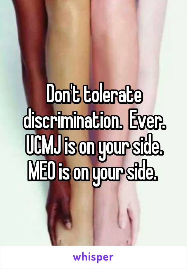 Don't tolerate discrimination.  Ever. UCMJ is on your side. MEO is on your side. 