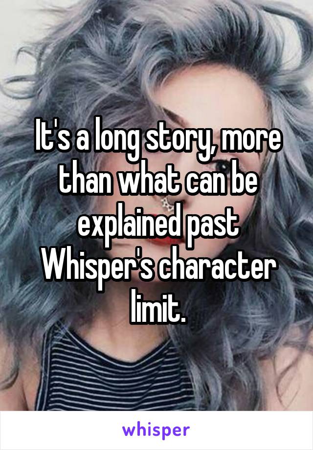 It's a long story, more than what can be explained past Whisper's character limit.