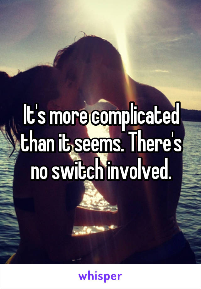 It's more complicated than it seems. There's no switch involved.