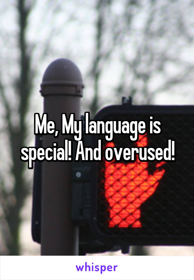 Me, My language is special! And overused!