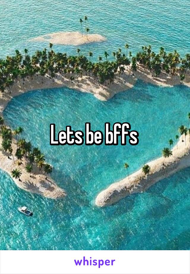 Lets be bffs 