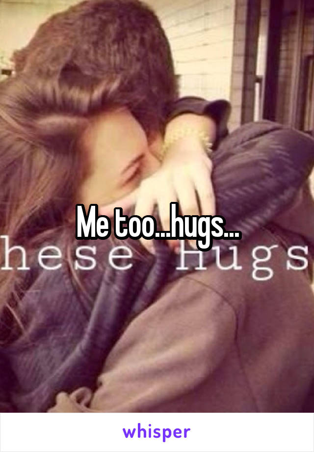 Me too...hugs...