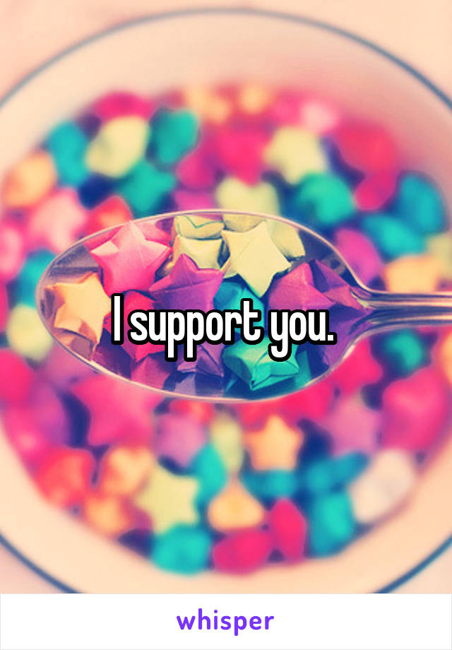 I support you. 