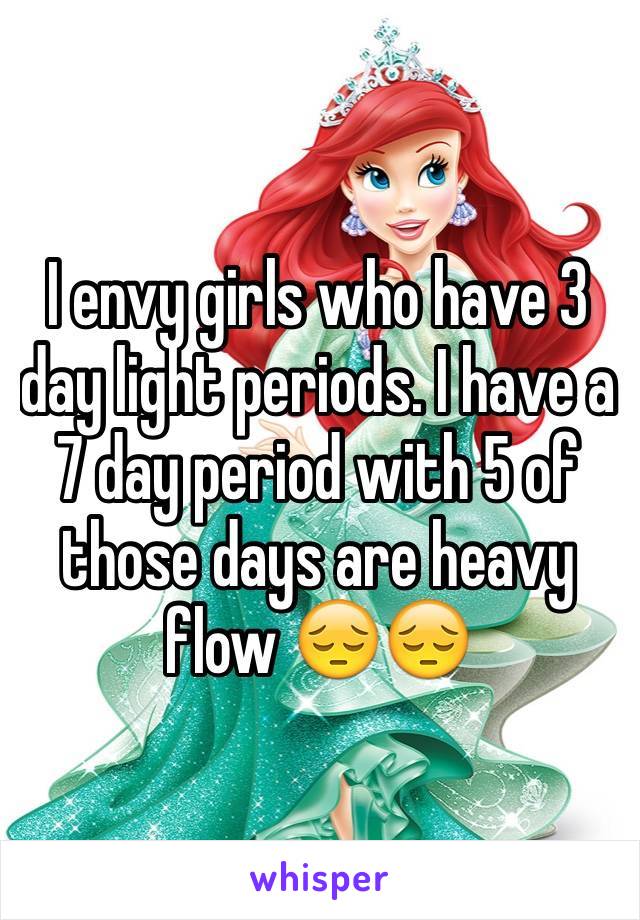 I envy girls who have 3 day light periods. I have a 7 day period with 5 of those days are heavy flow 😔😔