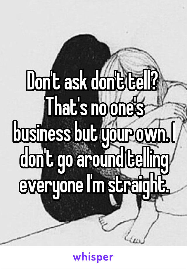 Don't ask don't tell? 
That's no one's business but your own. I don't go around telling everyone I'm straight.