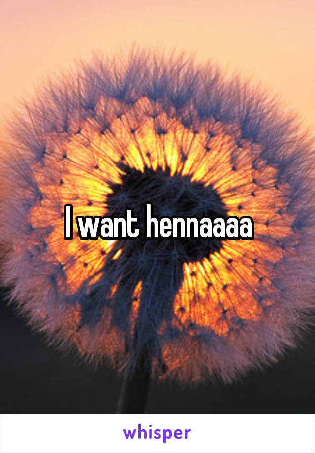 I want hennaaaa