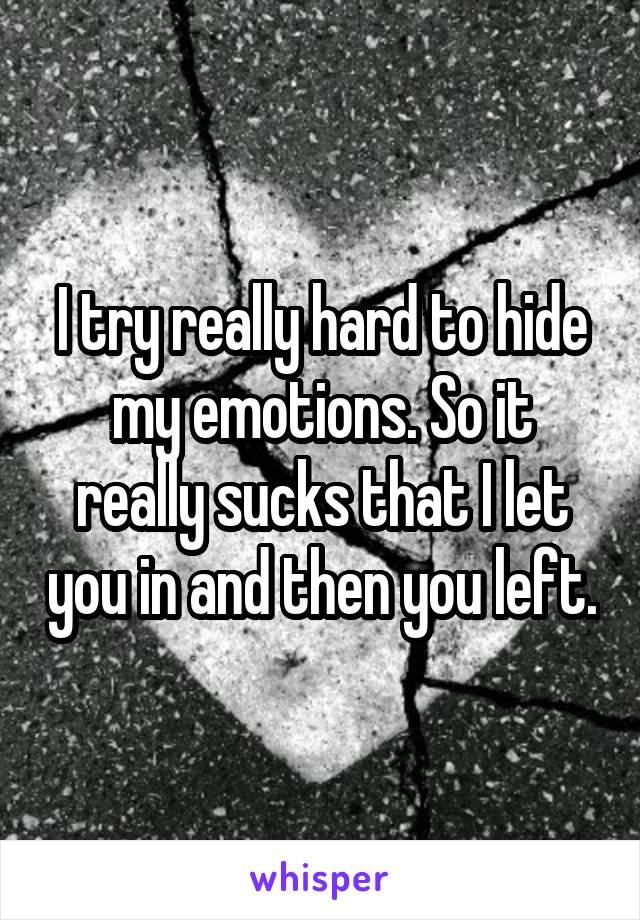 I try really hard to hide my emotions. So it really sucks that I let you in and then you left.