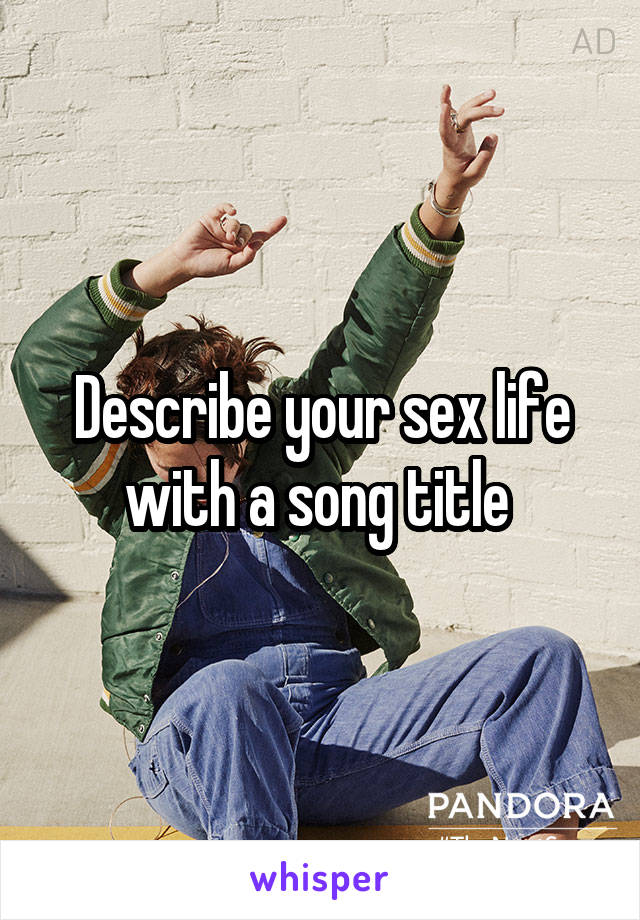 Describe your sex life with a song title 