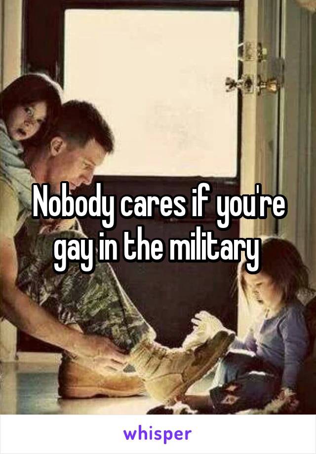 Nobody cares if you're gay in the military 