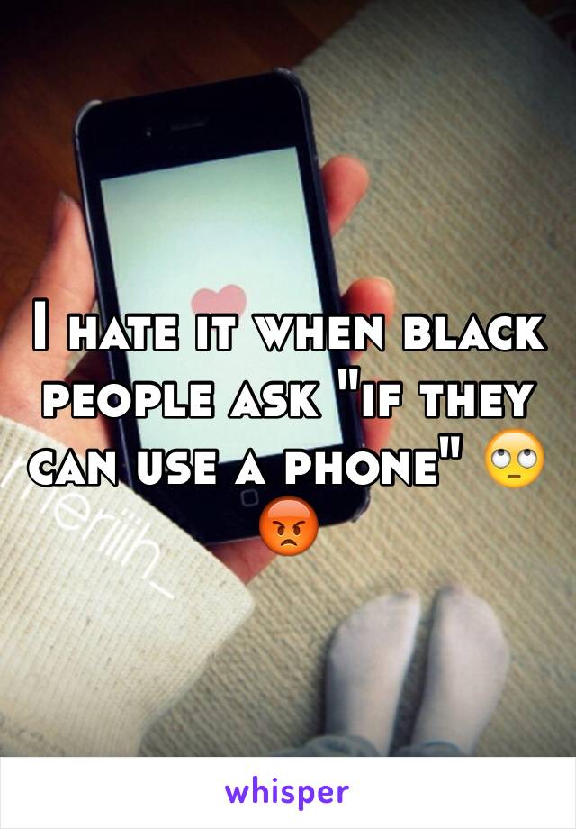 I hate it when black people ask "if they can use a phone" 🙄😡