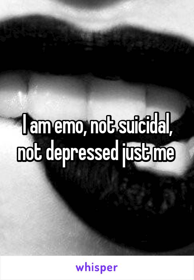 I am emo, not suicidal, not depressed just me 